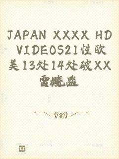 JAPAN XXXX HD VIDEOS21性欧美13处14处破XXX极品